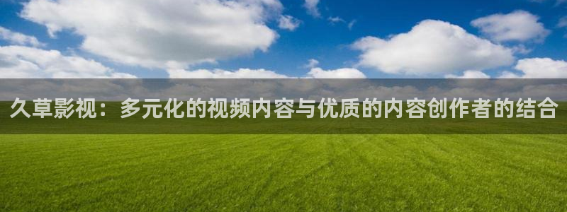 超碰人人在：久草影视：多元化的视频内容与优质的内容创作者的结合