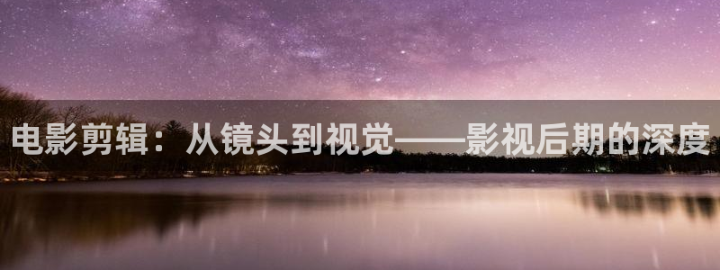 将夜2人人影院：电影剪辑：从镜头到视觉——影视后期的深度