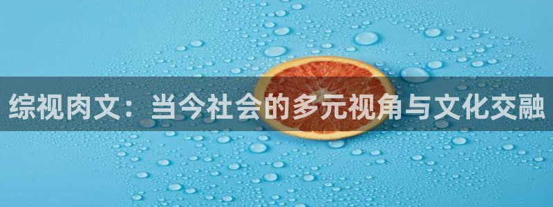 人人看高清电影网：综视肉文：当今社会的多元视角与文化交融