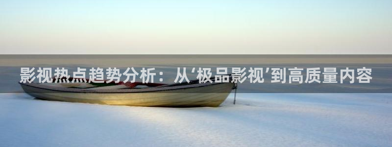 51人人影豆网理论片：影视热点趋势分析：从‘极品影视’到高质量内容